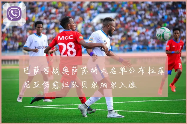 巴萨客战奥萨苏纳大名单公布拉菲尼亚伤愈归队贝尔纳尔入选