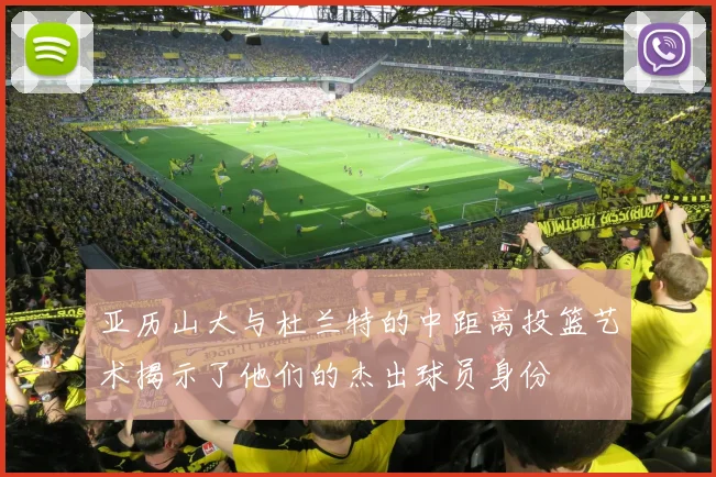 亚历山大与杜兰特的中距离投篮艺术揭示了他们的杰出球员身份