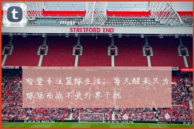 哈登专注篮球生活：每天醒来只为球场而战不受外界干扰