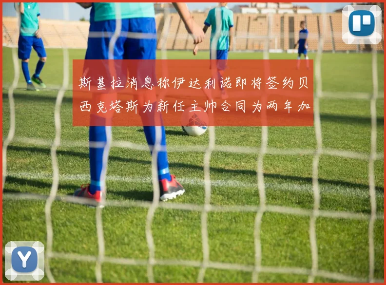 斯基拉消息称伊达利诺即将签约贝西克塔斯为新任主帅合同为两年加一年选项