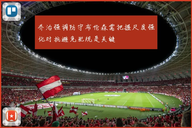 乔治强调防守布伦森需把握尺度强化对抗避免犯规是关键
